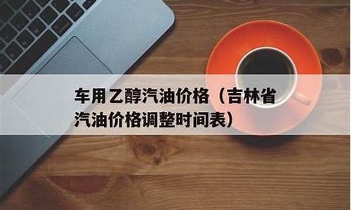 吉林省汽油价格调整最新消息新闻_吉林省汽油价格调整最新消息