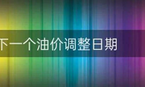 下一个油价调整的趋势如何_下一个油价调整日期是什么时候啊